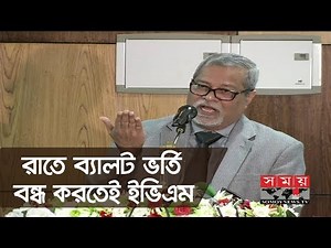 রাতে ব্যালট ভর্তি বন্ধ করতেই ইভিএমঃ সিইসি | Bangladesh Election Commission | Somoy TV
