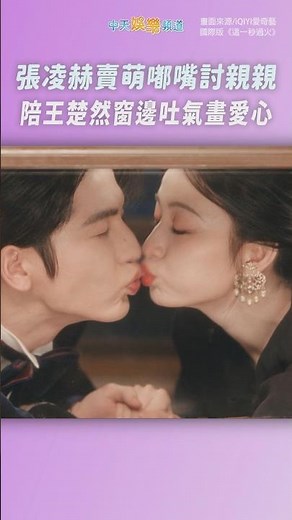 大結局🎉張凌赫賣萌嘟嘴討親親 陪王楚然窗邊吐氣畫愛心 #這一秒過火 #shorts