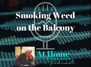 New Pod Episode: "Smoking Weed on the Balcony" Join me and this week's guest, Gabie. She judges her boyfriend for smoking marijuana. Is she addicted to her judgments about him? The specifics of her fear may not be the same as yours, but is there someone in your life you are sure needs to change? Settle in, get still, and follow along with Gabie's struggle to be free. Listen at http://podcast.thework.com | The Work of Byron Katie