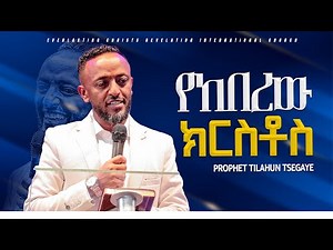 የከበረው ኢየሱስ| ድንቅ መልዕክት በነብይ ጥላሁን ፀጋዬ|PROPHE TILAHUN TSEGAYE