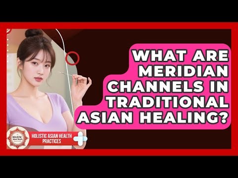 What Are Meridian Channels In Traditional Asian Healing? - Holistic Asian Health Practices