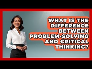 What Is The Difference Between Problem-solving And Critical Thinking? - Job Success Network