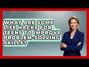 What Are Some Life Hacks for Teens to Improve Problem-Solving Skills? | Teenager Guide to Life