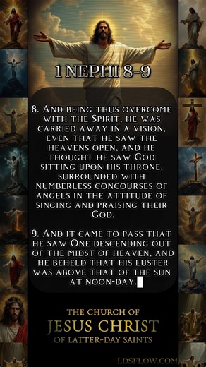 Book of Mormon 1 Nephi 8-9 (Scripture) 8. And being thus overcome with the Spirit, he was carried away in a vision, even that he saw the heavens open, and he thought he saw God sitting upon his throne, surrounded with numberless concourses of angels in the attitude of singing and praising their God. 9. And it came to pass that he saw One descending out of the midst of heaven, and he beheld that his luster was above that of the sun at noon-day. #nephi #bookofmormon #lds #latterdaysaints #utah #jo