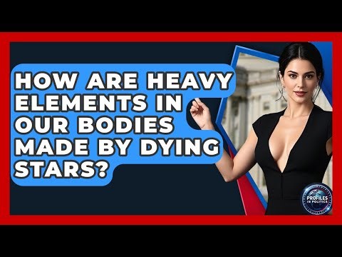 How Are Heavy Elements In Our Bodies Made By Dying Stars? - Profiles in Politics