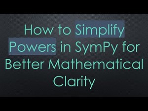 How to Simplify Powers in SymPy for Better Mathematical Clarity