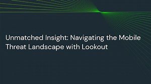 Unmatched Insight: Navigating the Mobile Threat Landscape with Lookout Mobile Endpoint Security