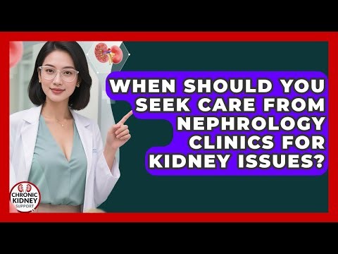 When Should You Seek Care From Nephrology Clinics for Kidney Issues? - Chronic Kidney Support