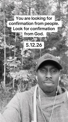 You are looking for confirmation from people. Look for confirmation from God this season. 5.12.26.
