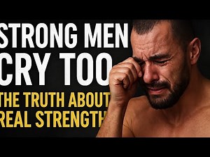 Strong Men Cry Too | The Truth About Real Strength