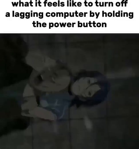 What it feels like to turn off a lagging computer by holding the power button - iFunny
