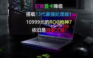 灯效显卡降级 搭载13代最强处理器！10999元的ROG枪神7依旧是持家之眼！