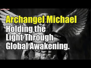 Archangel Michael ~ Holding the Light Through Global Awakening