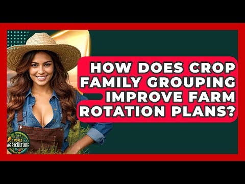 How Does Crop Family Grouping Improve Farm Rotation Plans? - The World of Agriculture