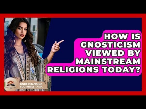 How Is Gnosticism Viewed By Mainstream Religions Today? - Understanding Southwest Asia