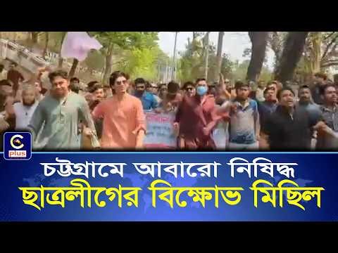 চট্টগ্রামে আবারো নিষিদ্ধ ছাত্রলীগের বিক্ষোভ মিছিল! | Cplus