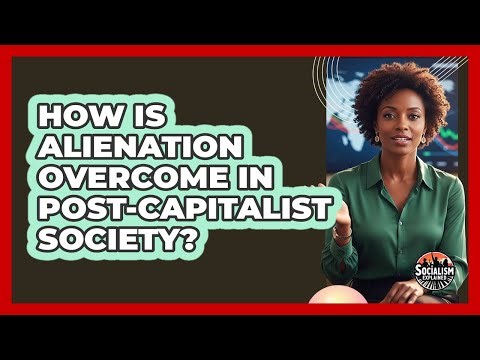 How Is Alienation Overcome In Post-Capitalist Society?