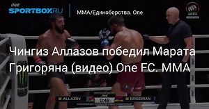 Чингиз Аллазов победил Марата Григоряна (видео) One FC. ММА