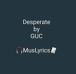 Desperate - by GUC (EeZee Conceptz) - Music Lyrics
