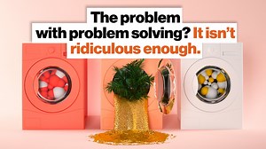 The problem with problem solving? It isn’t ridiculous enough.