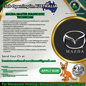 11/13/2026 JOB OPENING IN AUSTRALIA MAZDA MASTER DIAGNOSTIC TECHNICIAN • Must be a qualified Automotive Technician (Certificate III in Light Vehicle Mechanical Technology) or equivalent. • Mazda Master Technician certification or equivalent Mazda Factory Training level is highly preferred. • Air Conditioning Handling Licence (ARCtick) is an advantage. • Minimum 5 years of hands-on experience as an automotive technician, preferably within a Mazda dealership or similar OEM environment. • Proven ex