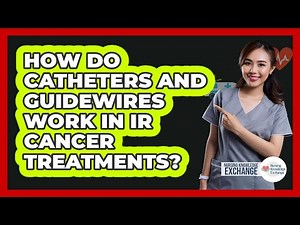 How Do Catheters And Guidewires Work In IR Cancer Treatments? - Nursing Knowledge Exchange