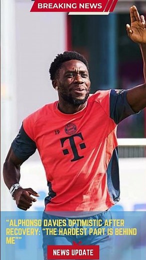 Alphonso Davies Optimistic After Recovery “The Hardest Part Is Behind Me”
