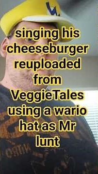 singing his cheeseburger reuploaded from VeggieTales using a wario hat as Mr lunt