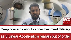 Deep concerns about cancer treatment delivery as 3 Linear Accelerators remain out of order | Ada Derana | Facebook