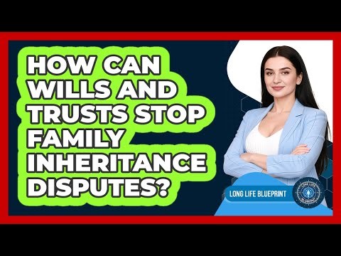 How Can Wills And Trusts Stop Family Inheritance Disputes? - Long Life Blueprint