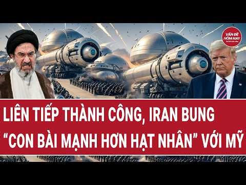 Tiêu điểm chiến sự: Liên tiếp thành công, Iran bung “con bài mạnh hơn hạt nhân” với Mỹ