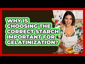 Why Is Choosing The Correct Starch Important For Gelatinization? - The Skillful Chef