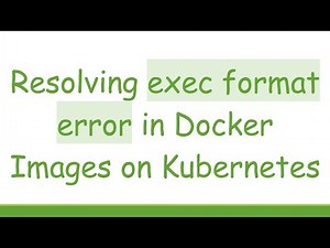 Resolving exec format error in Docker Images on Kubernetes