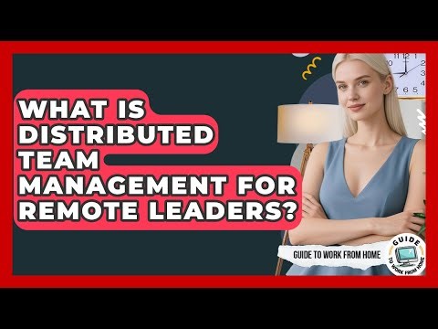 What Is Distributed Team Management For Remote Leaders? - Guide To Work From Home