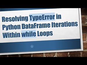 Resolving TypeError in Python DataFrame Iterations Within while Loops