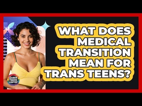 What Does Medical Transition Mean For Trans Teens? - Queer Teens United
