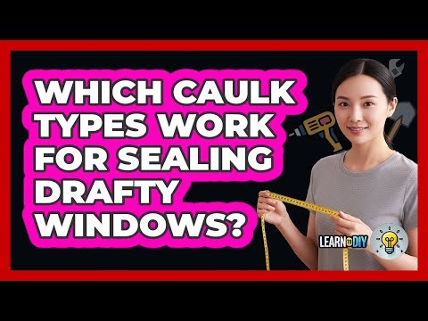 Which Caulk Types Work For Sealing Drafty Windows?