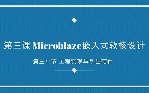 第三课 Microblaze嵌入式软核设计 第三小节工程实现与导出硬件