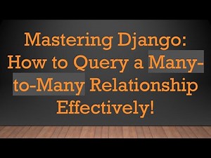 Mastering Django: How to Query a Many-to-Many Relationship Effectively!