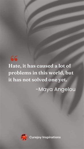A powerful reminder from Maya Angelou. "Hate has caused a lot of problems in this world, but it has not solved one yet." Let love and understanding be the answers we seek. 💖 #MayaAngelou #ChooseLove #PowerOfKindness #Wisdom | Curejoy Inspirations