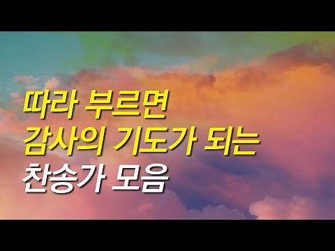 [찬송가모음] 따라 부르면 감사의 기도가 되는 찬송모음 (찬송가연속듣기,광고없는찬양, 찬송가모음,찬송가,기도찬송, 찬송가 연속 듣기,감사)