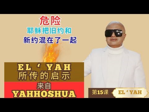 第15-B课的教导： 危险, 耶稣把旧约和新约混在了一起 . EL'YAH 的启示 来自 YAHHOSHUA