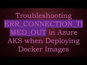 Troubleshooting ERR_CONNECTION_TIMED_OUT in Azure AKS when Deploying Docker Images