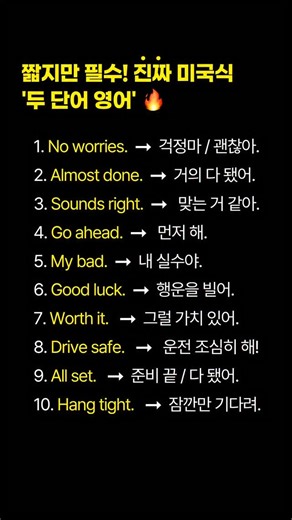 키위엔 영어 on Instagram: "대화가 자연스러워지는 ‘두 단어 영어’ ⚡️ No worries. → 걱정 마 / 괜찮아. Almost done. → 거의 다 됐어. Sounds right. → 맞는 거 같아. Go ahead. → 먼저 해. My bad. → 내 실수야. Good luck. → 행운을 빌어. Worth it. → 그럴 가치 있어. Drive safe. → 운전 조심히 해! All set. → 준비 끝 / 다 됐어. Hang tight. → 잠깐만 기다려. 🔥특허받은 키위엔 ‘문장 훈련법’ 👉 수강 신청은 프로필 링크를 확인해 주세요! #영어회화 #생활영어 #키위엔영어 #영어표현"