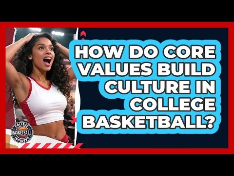 How Do Core Values Build Culture In College Basketball? - College Basketball Insiders