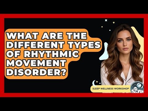What Are The Different Types Of Rhythmic Movement Disorder? - Sleep Wellness Workshop