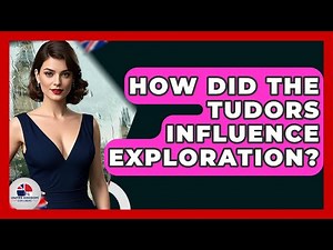 How Did The Tudors Influence Exploration? - United Kingdom Explorers
