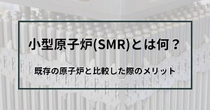 【SMR】小型原子炉とは何か？メリットは何？【脱炭素社会】