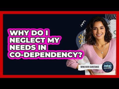 Why Do I Neglect My Needs In Co-dependency? - Mind Over Substance