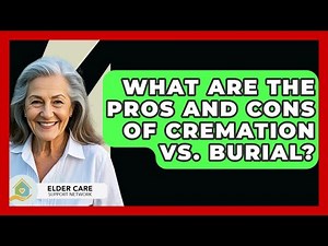 What Are The Pros And Cons Of Cremation Vs. Burial? - Elder Care Support Network